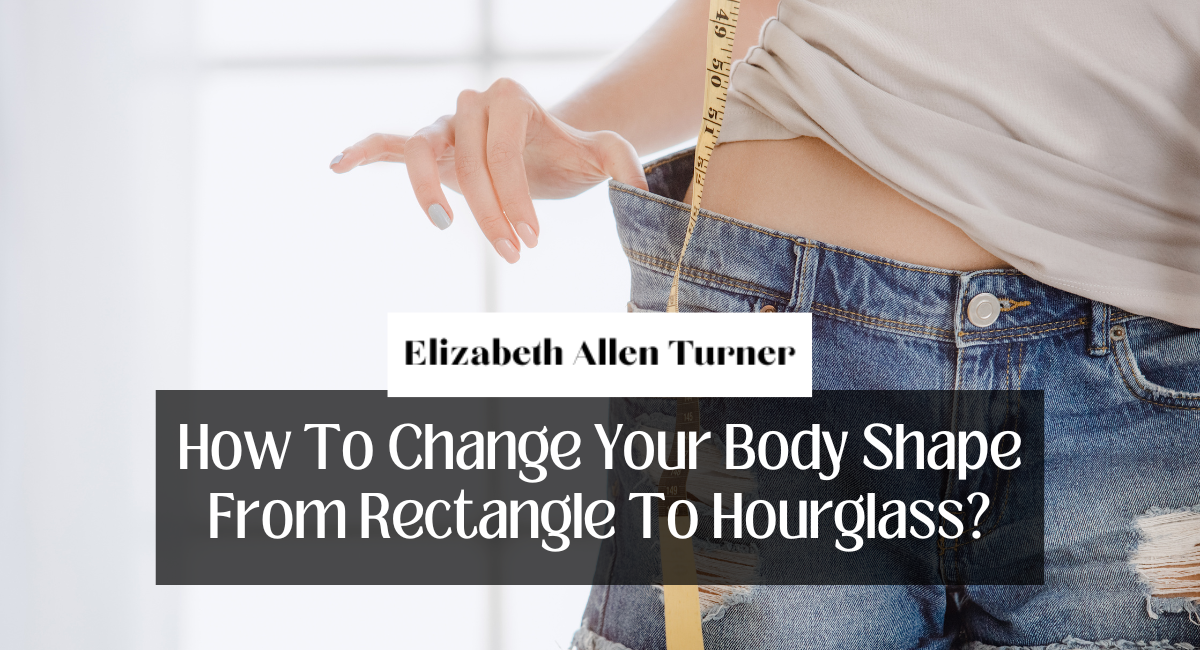 How To Change Your Body Shape From Rectangle To Hourglass